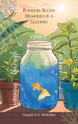 Random Access Memories of a Goldfish Swimming Through the Chaos of Existence(Paperback, Gunjali A.S. Moholkar)