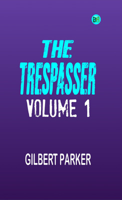 The Trespasser, Volume 1(Paperback, Gilbert Parker)