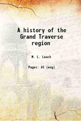A history of the Grand Traverse region 1883 [Hardcover](Hardcover, M. L. Leach)