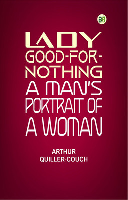 Lady Good-for-Nothing: A Man's Portrait of a Woman(Paperback, Arthur Quiller-Couch)