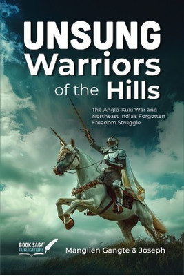 Unsung Warriors Of The Hills: The Anglo-Kuki War and Northeast India’s Forgotten Freedom Struggle(Paperback, Manglien Gangte , Joseph)