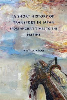 A Short History of Transport in Japan from Ancient Times to the Present(English, Paperback, Black John Andrew)