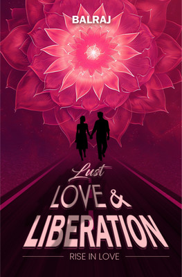 Lust Love & Liberation | Empower Your Life Journey(Paperback, Balraj Singh)