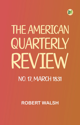 The American Quarterly Review, No. 17, March 1831(Paperback, Robert Walsh)