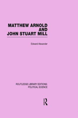 Matthew Arnold and John Stuart Mill (Routledge Library Editions: Political Science Volume 15)(English, Paperback, Alexander Edward)
