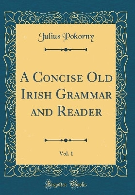 A Concise Old Irish Grammar and Reader, Vol. 1 (Classic Reprint)(English, Hardcover, Pokorny Julius)