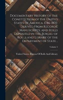 Documentary History of the Constitution of the United States of America, 1786-1870. Derived From Records, Manuscripts, and Rolls Deposited in the Bureau of Rolls and Library of the Department of State ..; Volume 3(English, Hardcover, unknown) Documentary History of the Constitution of the United States of America, 1786-1870. Derived From Records, Manuscripts, and Rolls Deposited in the Bureau of Rolls and Library of the Department of State ..; Volume 3(English, Hardcover, unknown)