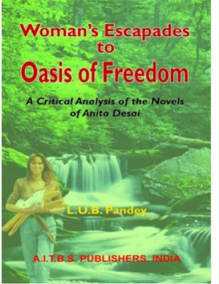 Woman’s Escapades to Oasis of Freedom (A Critical Analysis of the Novels of Anita Desai)(Paperback, L.U.B. PANDEY)