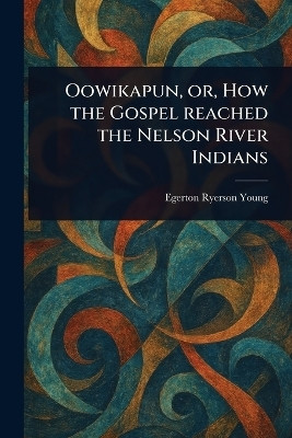 Oowikapun, or, How the Gospel Reached the Nelson River Indians(English, Paperback, Young Egerton Ryerson)