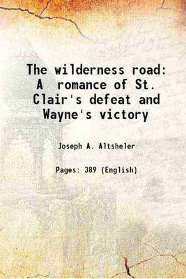 The wilderness road A romance of St. Clair's defeat and Wayne's victory 1901 [Hardcover](Hardcover, Joseph A. Altsheler)