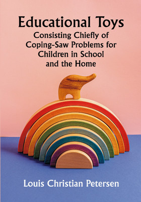 Educational Toys; Consisting Chiefly of Coping-Saw Problems for Children in School and the Home(Paperback, Louis Christian Petersen)