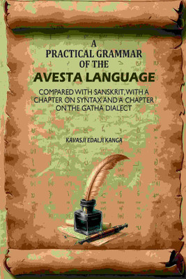 A Practical Grammar Of The Avesta Language: Compared With Sanskrit, With A Chapter On Syntax And A Chapter On The Gatha Dialect [Hardcover](Hardcover, Kavasji Edalji Kanga)