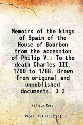 Memoirs of the kings of Spain of the House of Bourbon from the accession of Philip V. To the death Charles III. 1700 to 1788. Drawn from original and unpublished documents. Volume 3 1815 [ [Hardcover](Hardcover, William Coxe)