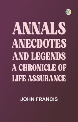 Annals, Anecdotes and Legends: A Chronicle of Life Assurance(Paperback, John Francis)