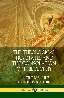 The Theological Tractates and The Consolation of Philosophy (Hardcover)(English, Hardcover, Boethius Anicius Manlius Severinus)
