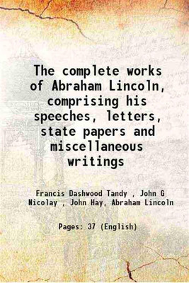 The Complete Works of Abraham Lincoln, Comprising his Speeches, Letters, State Papers and Miscellaneous Writings(Paperback, Francis Dashwood Tandy, John G Nicolay, John Hay, Abraham Lincoln)