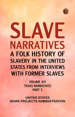 Slave Narratives: A Folk History of Slavery in the United States from Interviews with Former Slaves, Volume XVI, Texas Narratives, Part 3(Paperback, United States. Work Projects Administration)