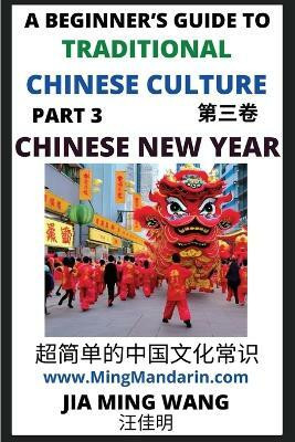 Introduction to Chinese New Year - Spring Festival, A Beginner's Guide to Traditional Chinese Culture (Part 3), Self-learn Reading Mandarin with Vocabulary, English, Simplified Characters & Pinyin(Chinese, Paperback, Wang Jia Ming)