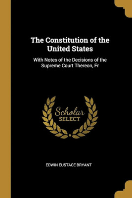 The Constitution of the United States: With Notes of the Decisions of the Supreme Court Thereon, Fr(Paperback, Edwin Eustace Bryant)