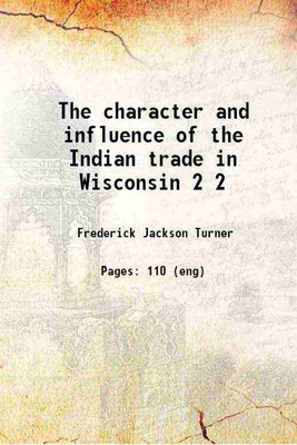 The character and influence of the Indian trade in Wisconsin [Hardcover](Hardcover, Turner, Frederick Jackson)