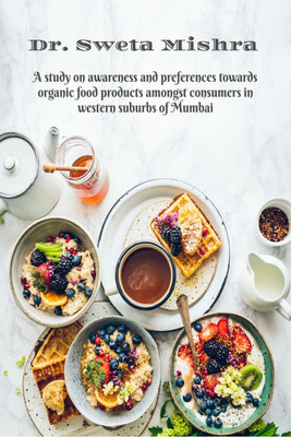 A STUDY ON AWARENESS AND PREFERENCES TOWARDS ORGANIC FOOD PRODUCTS AMONGST CONSUMERS IN WESTERN SUBURBS OF MUMBAI(English, Paperback, Dr. Sweta Mishra)