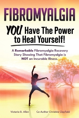 Fibromyalgia. YOU Have the Power to Heal Yourself! A Remarkable Fibromyalgia Recovery Story Showing That Fibromyalgia is NOT an Incurable Illness. L(English, Paperback, Allen Victoria B)