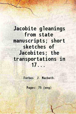 Jacobite gleanings from state manuscripts; short sketches of Jacobites; the transportations in 1745; by J. Macbeth Forbes. 1903 [Hardcover](Hardcover, Forbes J. Macbeth.)