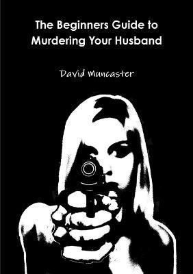 The Beginners Guide to Murdering Your Husband(English, Paperback, Muncaster David)