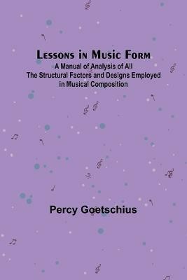 Lessons in Music Form; A Manual of Analysis of All the Structural Factors and Designs Employed in Musical Composition(English, Paperback, Goetschius Percy)