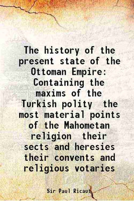 The history of the present state of the Ottoman Empire Containing the maxims of the Turkish polity the most material points of the Mahometan religion their sects and heresies their convent [Hardcover](Hardcover, Sir Paul Ricaut)