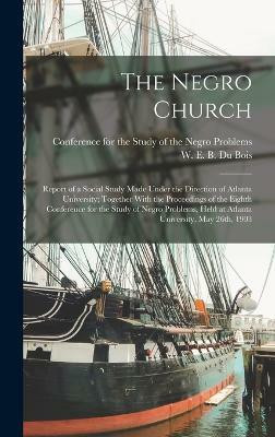 The Negro Church; Report of a Social Study Made Under the Direction of Atlanta University; Together With the Proceedings of the Eighth Conference for the Study of Negro Problems, Held at Atlanta University, May 26th, 1903(English, Hardcover, unknown)