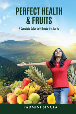 Perfect Health and Fruits  - A Complete Guide to Ultimate Diet for Us(English, Paperback, Padmini Singla)