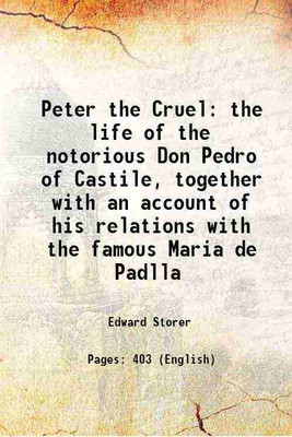Peter the Cruel the life of the notorious Don Pedro of Castile, together with an account of his relations with the famous Maria de Padlla 1911 [Hardcover](Hardcover, Edward Storer)
