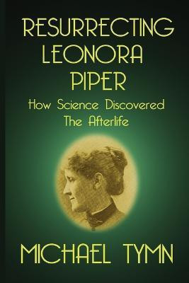 Resurrecting Leonora Piper: How Science Discovered the Afterlife(English, Paperback, Tymn Michael)