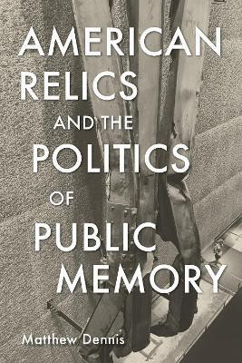 American Relics and the Politics of Public Memory(English, Paperback, Dennis Matthew)