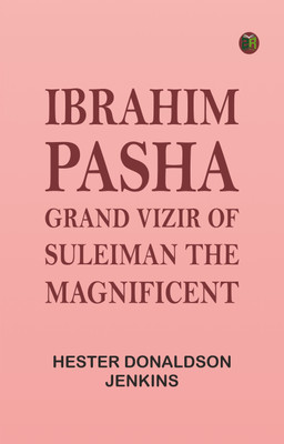 Ibrahim Pasha: Grand Vizir of Suleiman the Magnificent(Paperback, Hester Donaldson Jenkins)
