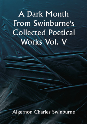 A Dark Month From Swinburne's Collected Poetical Works Vol. V(Paperback, Algernon Charles Swinburne)