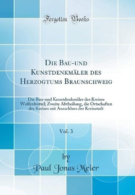 Die Bau-Und Kunstdenkmaeler Des Herzogtums Braunschweig, Vol. 3(German, Hardcover, Meier Paul Jonas)