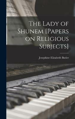 The Lady of Shunem [Papers on Religious Subjects](English, Hardcover, Butler Josephine Elizabeth)