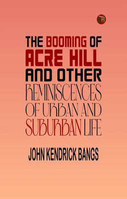 The Booming of Acre Hill, and Other Reminiscences of Urban and Suburban Life(Paperback, John Kendrick Bangs)
