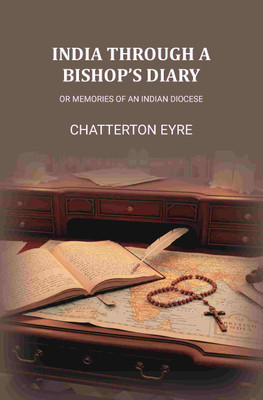 India Through A Bishops Diary: Or Memories of an Indian Diocese [Hardcover](Hardcover, Chatterton Eyre)