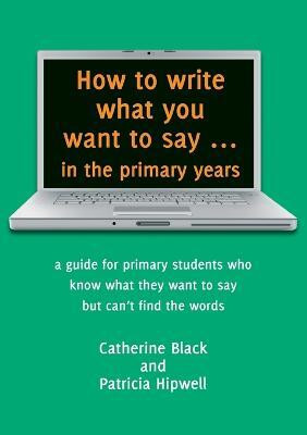 How to Write What You Want to Say in the Primary Years(English, Paperback, Black Catherine)