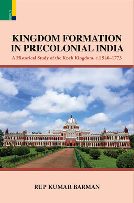 Primus Books - Kingdom Formation in Precolonial India: A Historical Study of the Koch Kingdom, c.1540-1773(Hardcover, Rup Kumar Barman)