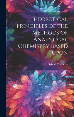Theoretical Principles of the Methods of Analytical Chemistry Based Upon(English, Hardcover, Chesneau Gabriel)