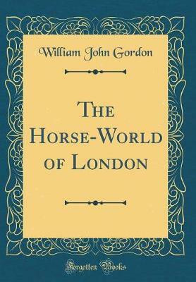The Horse-World of London (Classic Reprint)(English, Hardcover, Gordon William John)