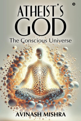 Atheist's God - The Conscious Universe(English, Paperback, Avinash Mishra)
