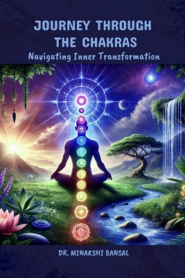 Journey Through the Chakras  - Navigating Inner Transformation(English, Paperback, Dr Minakshi Bansal)