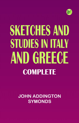 Sketches and Studies in Italy and Greece, Complete(Paperback, John Addington Symonds)