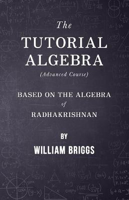 The Tutorial Algebra (Advanced Course) - Based on the Algebra of Radhakrishnan(English, Paperback, Briggs William)