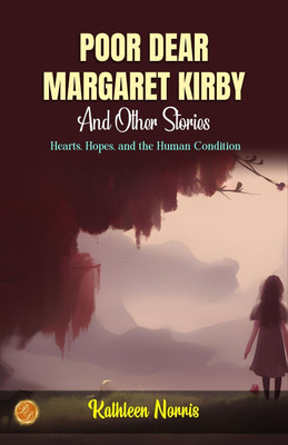 Poor, Dear Margaret Kirby and Other Stories by Kathleen Norris: Hearts, Hopes, and the Human Condition(Paperback, Kathleen Norris)